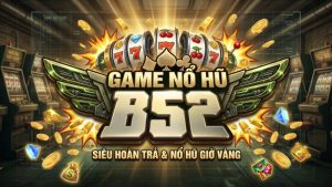 Game nổ hũ tại B52 Club, nơi săn tiền tỷ mỗi ngày chỉ cần 1 nút bấm quay
